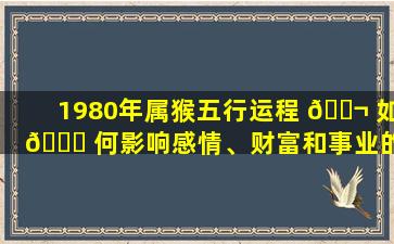 1980年属猴五行运程 🐬 如 🐞 何影响感情、财富和事业的因素有哪些